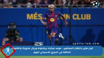قرار مثير بانتظار الجماهير.. موعد مباراة برشلونة وريال مايوركا والقنوات الناقلة في الدوري الإسباني اليوم